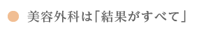 美容外科は「結果がすべて」